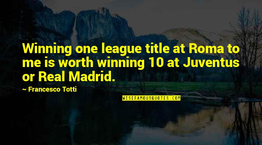 Real Madrid Quotes By Francesco Totti: Winning one league title at Roma to me