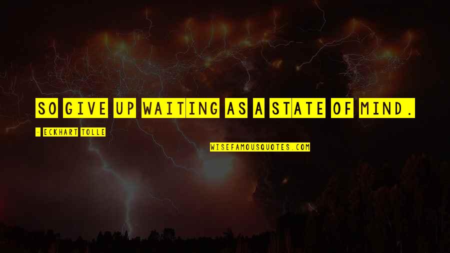Real Makaveli Quotes By Eckhart Tolle: So give up waiting as a state of Real Makaveli Quotes By Eckhart Tolle: So give up waiting as a state of