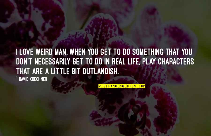 Real Man In Love Quotes By David Koechner: I love weird man, when you get to Real Man In Love Quotes By David Koechner: I love weird man, when you get to