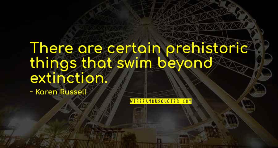 Real Man Love Quotes By Karen Russell: There are certain prehistoric things that swim beyond