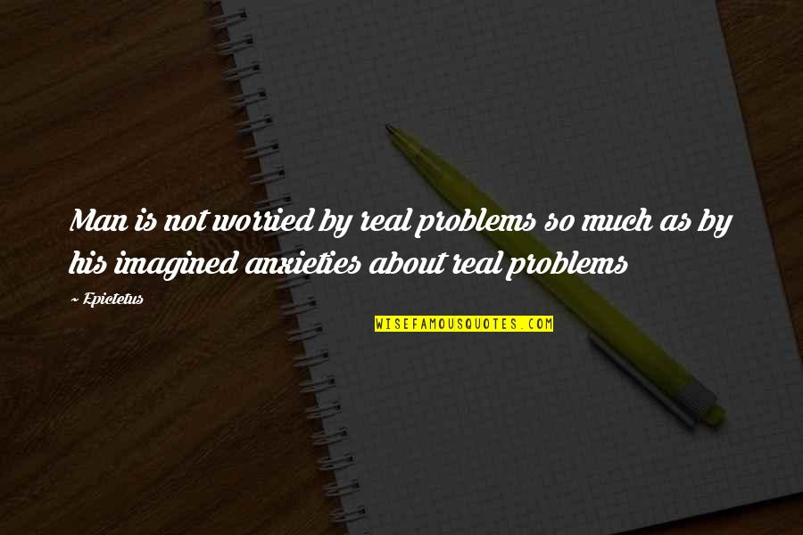 Real Man Quotes By Epictetus: Man is not worried by real problems so
