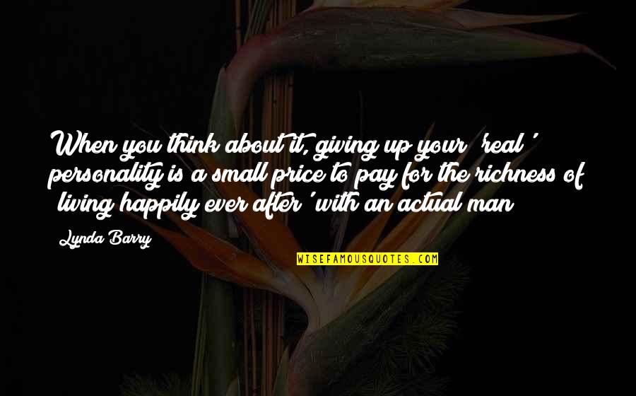 Real Man Quotes By Lynda Barry: When you think about it, giving up your Real Man Quotes By Lynda Barry: When you think about it, giving up your