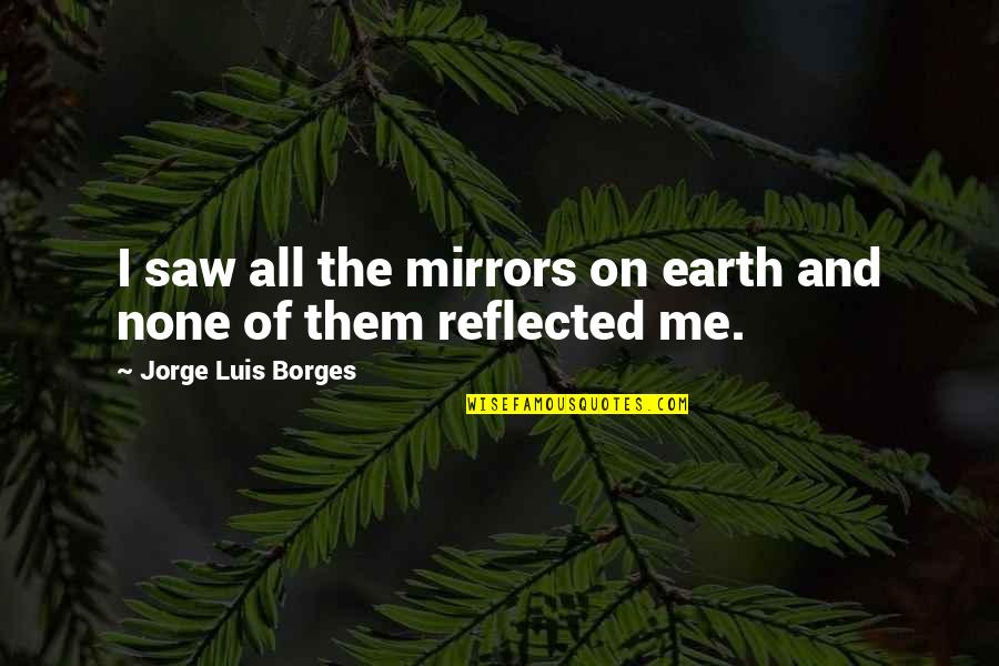 Real Man Treats Woman Quotes By Jorge Luis Borges: I saw all the mirrors on earth and