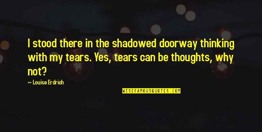Real Mard Quotes By Louise Erdrich: I stood there in the shadowed doorway thinking
