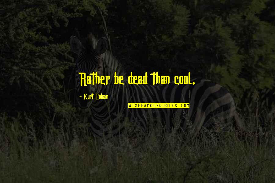 Real Mature Quotes By Kurt Cobain: Rather be dead than cool.