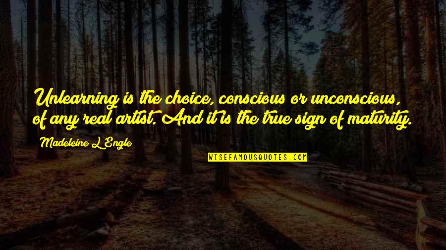 Real Maturity Quotes By Madeleine L'Engle: Unlearning is the choice, conscious or unconscious, of