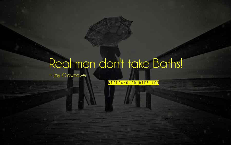 Real Men Quotes By Jay Crownover: Real men don't take Baths!