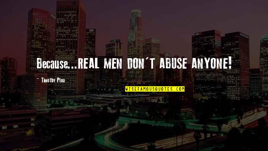 Real Men Quotes By Timothy Pina: Because...REAL MEN DON'T ABUSE ANYONE!