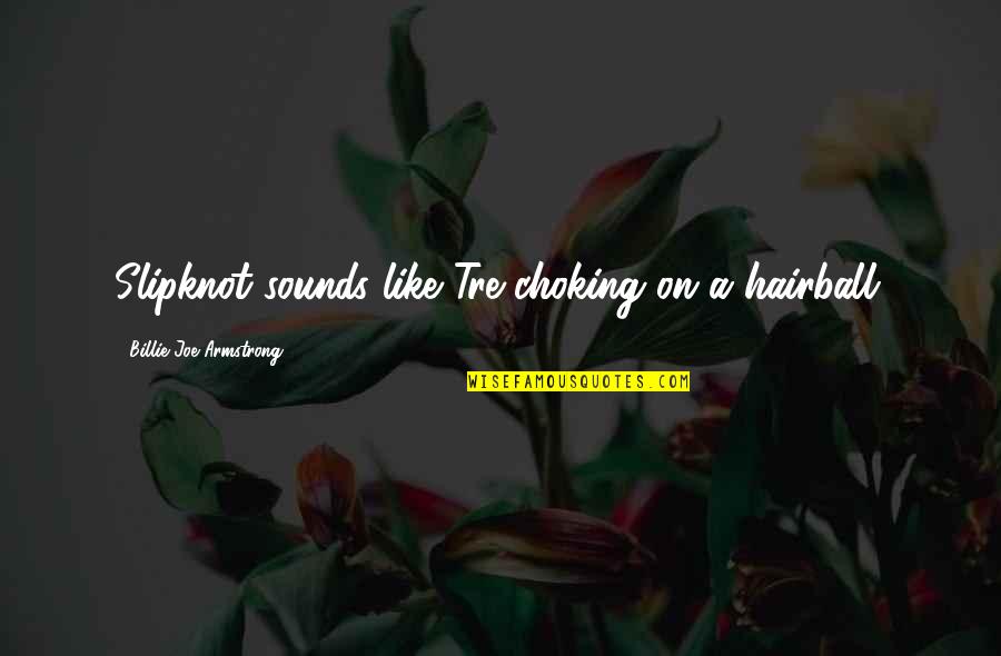 Real Missing You Quotes By Billie Joe Armstrong: Slipknot sounds like Tre choking on a hairball. Real Missing You Quotes By Billie Joe Armstrong: Slipknot sounds like Tre choking on a hairball.
