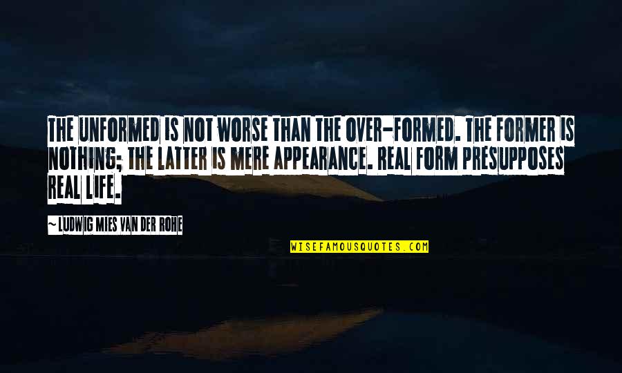 Real Mobster Quotes By Ludwig Mies Van Der Rohe: The unformed is not worse than the over-formed.