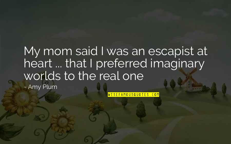 Real Mom Quotes By Amy Plum: My mom said I was an escapist at Real Mom Quotes By Amy Plum: My mom said I was an escapist at
