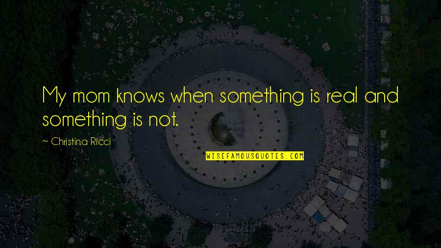 Real Mom Quotes By Christina Ricci: My mom knows when something is real and Real Mom Quotes By Christina Ricci: My mom knows when something is real and