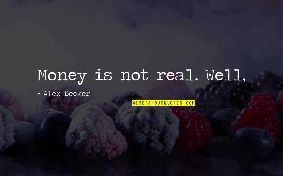 Real Money Quotes By Alex Becker: Money is not real. Well, Real Money Quotes By Alex Becker: Money is not real. Well,