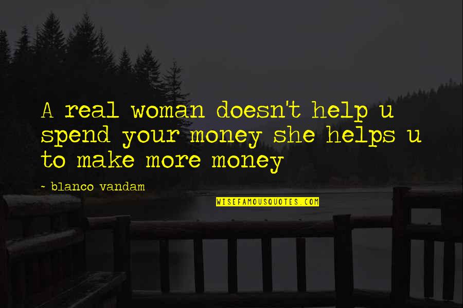 Real Money Quotes By Blanco Vandam: A real woman doesn't help u spend your