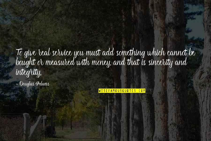 Real Money Quotes By Douglas Adams: To give real service you must add something