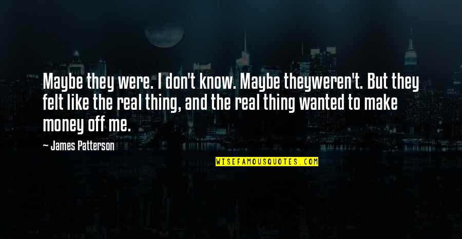 Real Money Quotes By James Patterson: Maybe they were. I don't know. Maybe theyweren't.