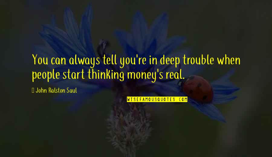 Real Money Quotes By John Ralston Saul: You can always tell you're in deep trouble