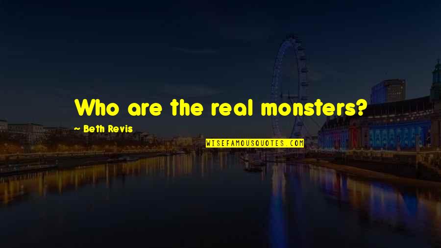 Real Monsters Quotes By Beth Revis: Who are the real monsters? Real Monsters Quotes By Beth Revis: Who are the real monsters?