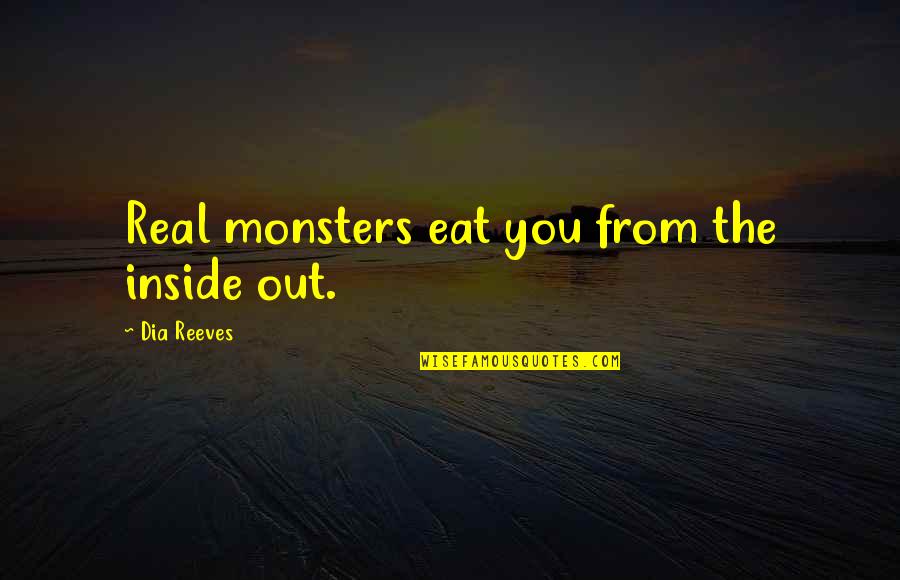 Real Monsters Quotes By Dia Reeves: Real monsters eat you from the inside out. Real Monsters Quotes By Dia Reeves: Real monsters eat you from the inside out.