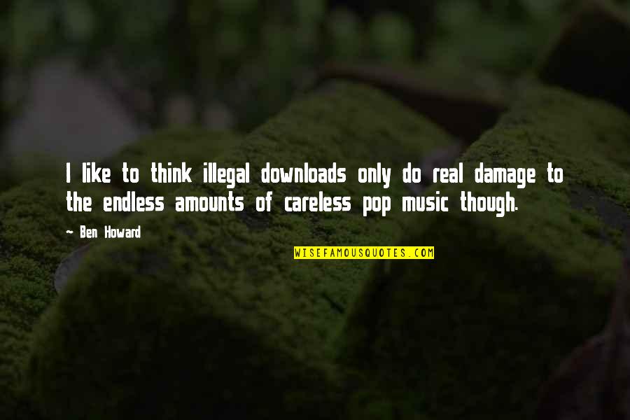 Real Music Quotes By Ben Howard: I like to think illegal downloads only do Real Music Quotes By Ben Howard: I like to think illegal downloads only do