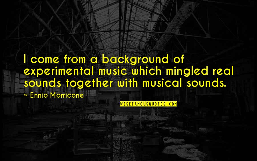 Real Music Quotes By Ennio Morricone: I come from a background of experimental music Real Music Quotes By Ennio Morricone: I come from a background of experimental music