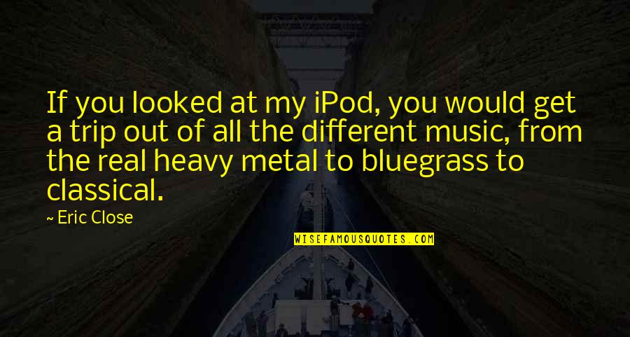 Real Music Quotes By Eric Close: If you looked at my iPod, you would