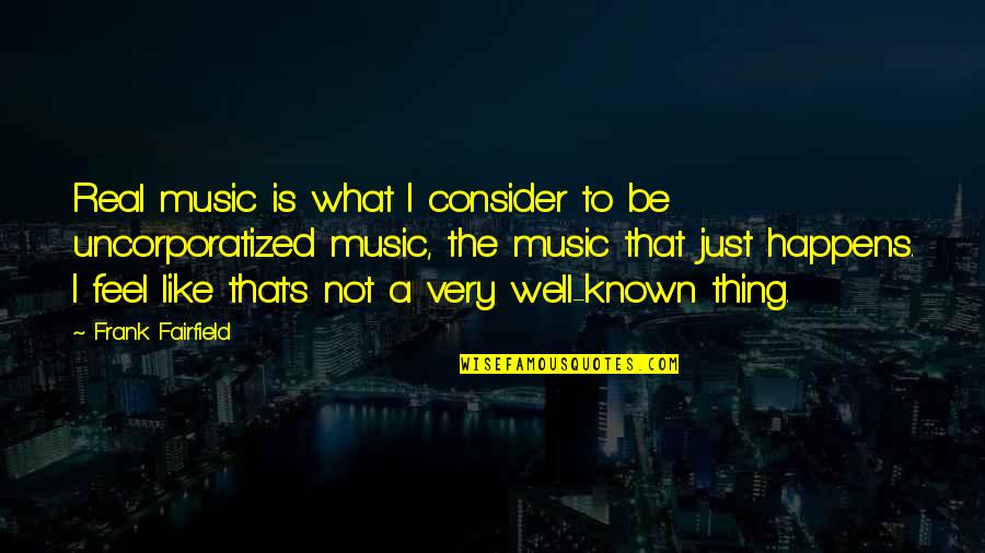 Real Music Quotes By Frank Fairfield: Real music is what I consider to be