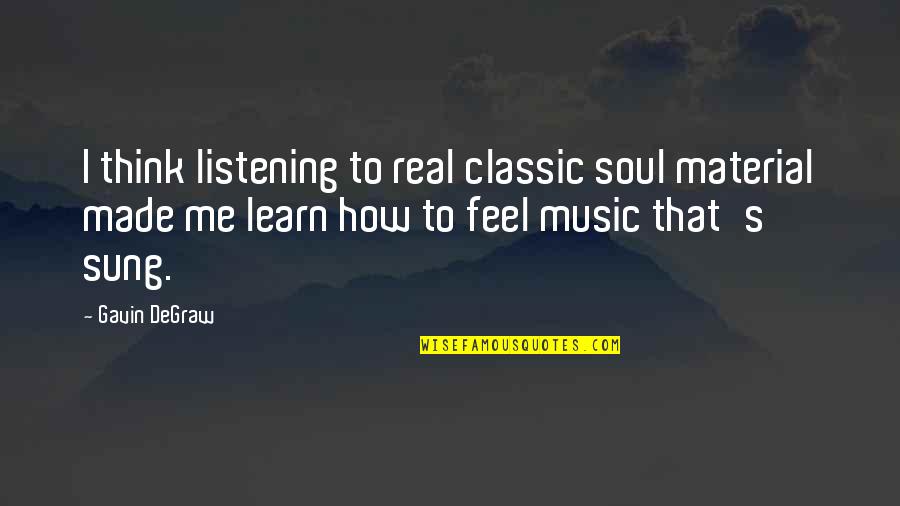 Real Music Quotes By Gavin DeGraw: I think listening to real classic soul material Real Music Quotes By Gavin DeGraw: I think listening to real classic soul material