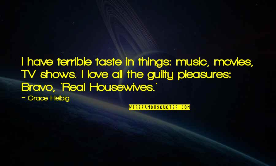 Real Music Quotes By Grace Helbig: I have terrible taste in things: music, movies, Real Music Quotes By Grace Helbig: I have terrible taste in things: music, movies,