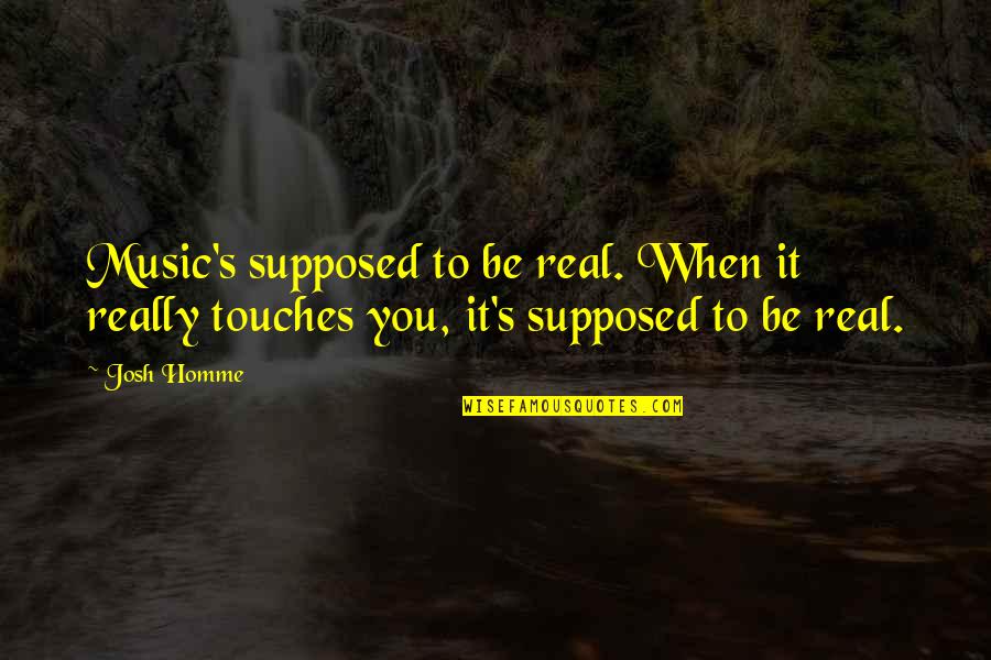 Real Music Quotes By Josh Homme: Music's supposed to be real. When it really