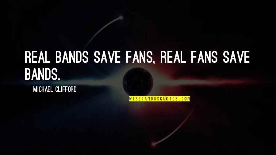 Real Music Quotes By Michael Clifford: Real bands save fans, real fans save bands. Real Music Quotes By Michael Clifford: Real bands save fans, real fans save bands.
