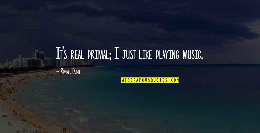 Real Music Quotes By Ronnie Dunn: It's real primal; I just like playing music.