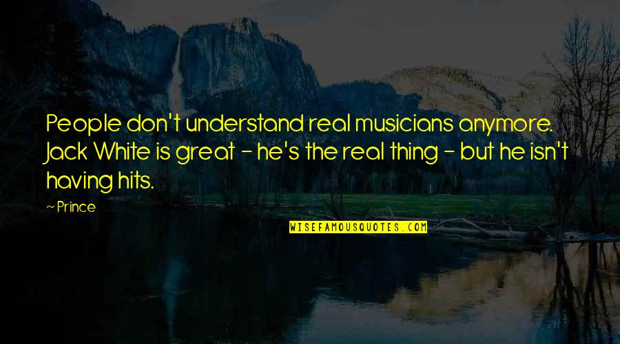 Real Musicians Quotes By Prince: People don't understand real musicians anymore. Jack White