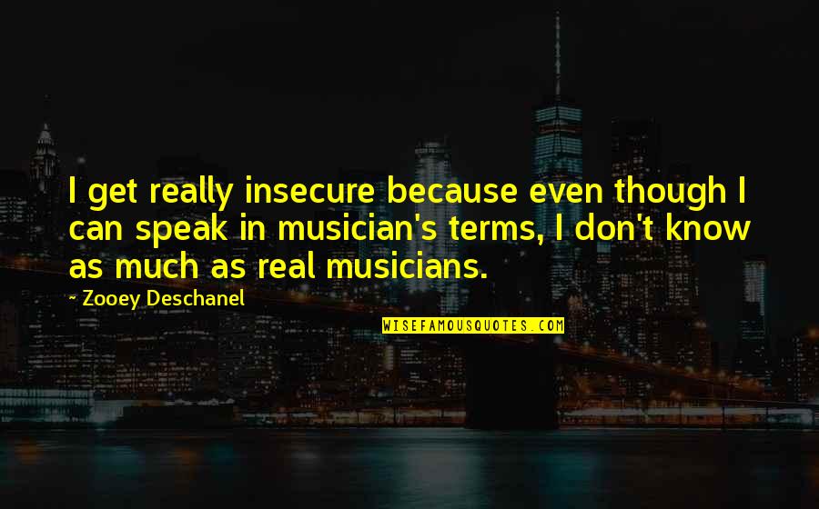 Real Musicians Quotes By Zooey Deschanel: I get really insecure because even though I