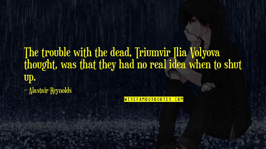 Real People Quotes By Alastair Reynolds: The trouble with the dead, Triumvir Ilia Volyova