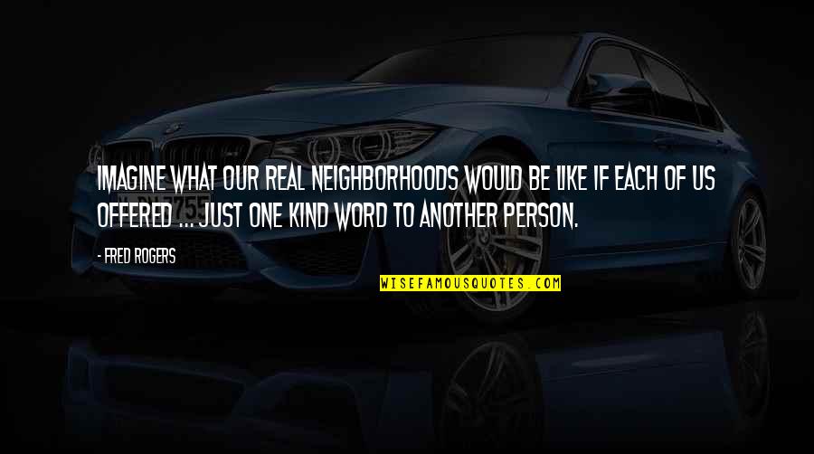 Real Person Quotes By Fred Rogers: Imagine what our real neighborhoods would be like