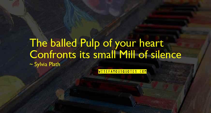 Real Pirate Quotes By Sylvia Plath: The balled Pulp of your heart Confronts its