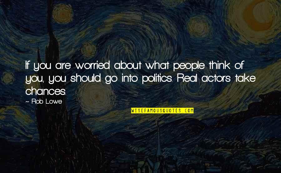 Real Politics Quotes By Rob Lowe: If you are worried about what people think Real Politics Quotes By Rob Lowe: If you are worried about what people think