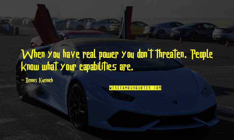 Real Power Quotes By Dennis Kucinich: When you have real power you don't threaten. Real Power Quotes By Dennis Kucinich: When you have real power you don't threaten.