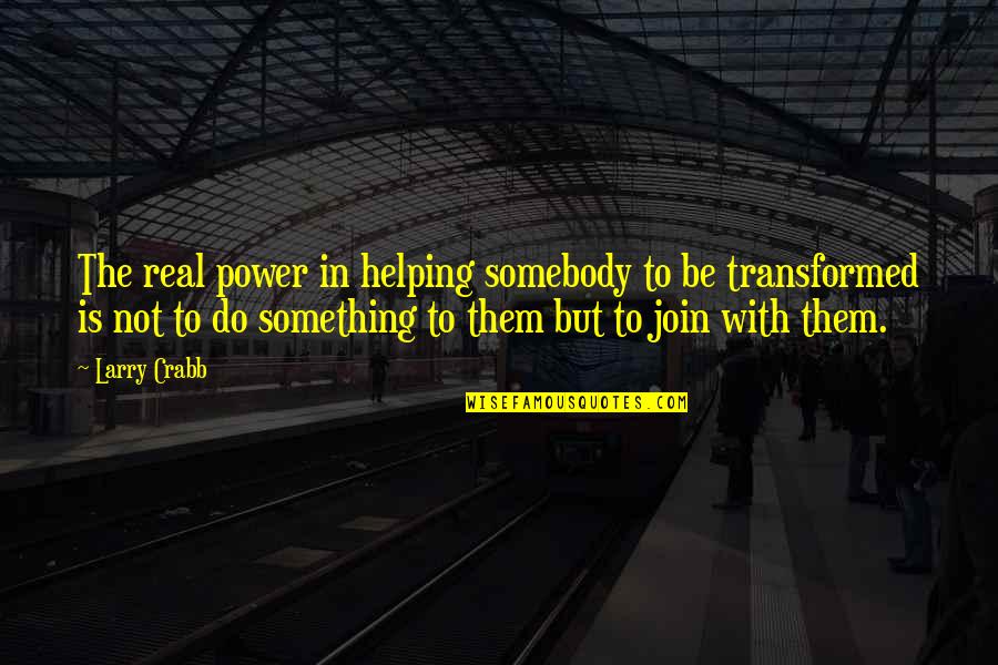 Real Power Quotes By Larry Crabb: The real power in helping somebody to be Real Power Quotes By Larry Crabb: The real power in helping somebody to be