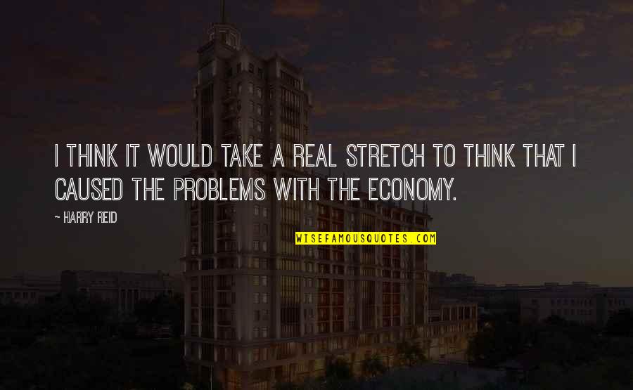 Real Problems Quotes By Harry Reid: I think it would take a real stretch Real Problems Quotes By Harry Reid: I think it would take a real stretch