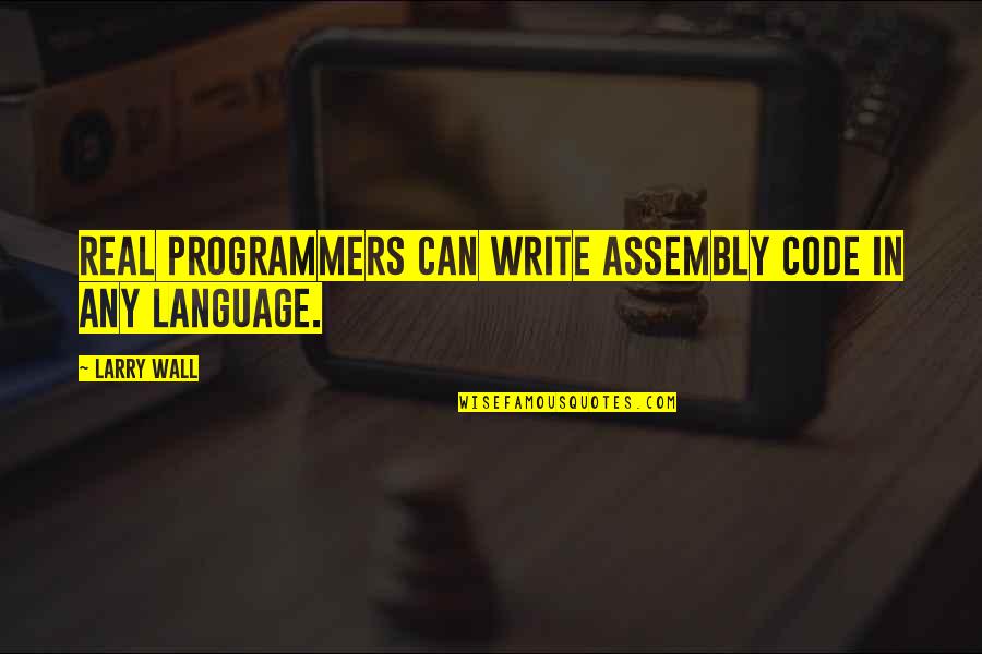 Real Programmers Quotes By Larry Wall: Real programmers can write assembly code in any