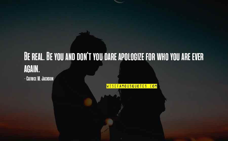 Real Quotes And Quotes By Catrice M. Jackson: Be real. Be you and don't you dare Real Quotes And Quotes By Catrice M. Jackson: Be real. Be you and don't you dare