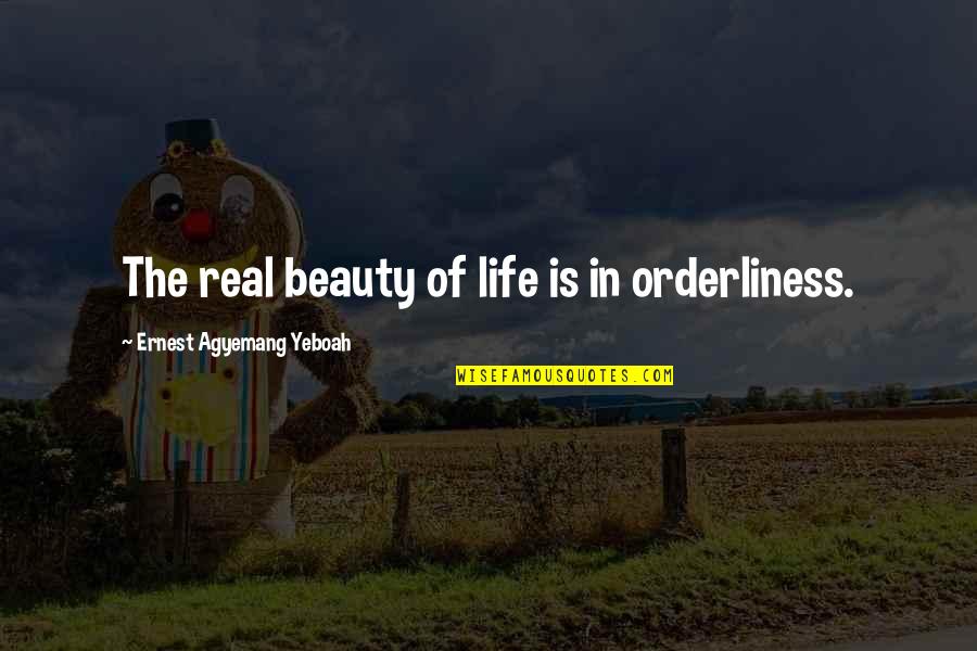 Real Quotes And Quotes By Ernest Agyemang Yeboah: The real beauty of life is in orderliness. Real Quotes And Quotes By Ernest Agyemang Yeboah: The real beauty of life is in orderliness.