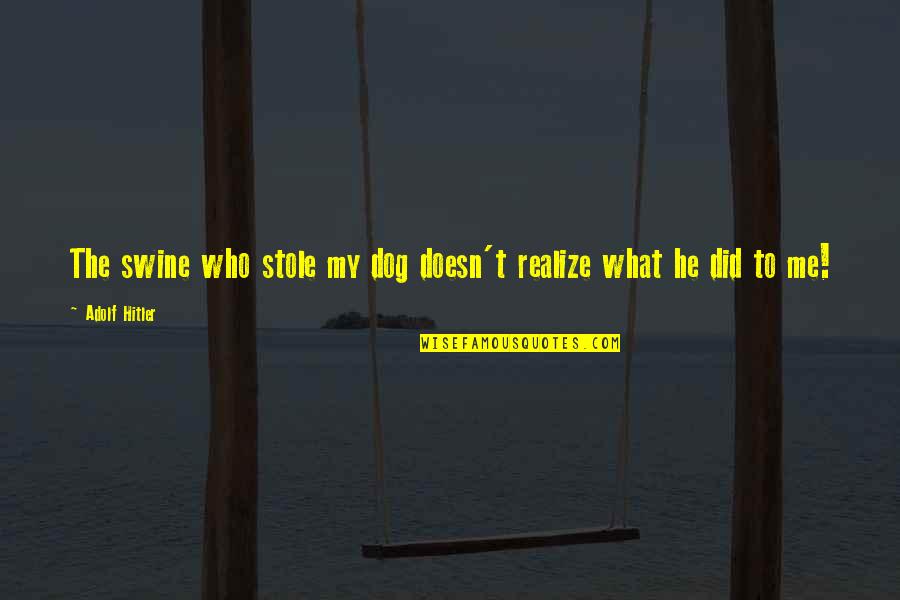 Real Realize Real Quotes By Adolf Hitler: The swine who stole my dog doesn't realize