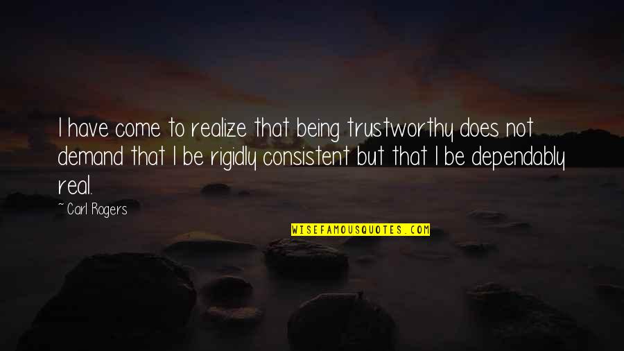 Real Realize Real Quotes By Carl Rogers: I have come to realize that being trustworthy Real Realize Real Quotes By Carl Rogers: I have come to realize that being trustworthy