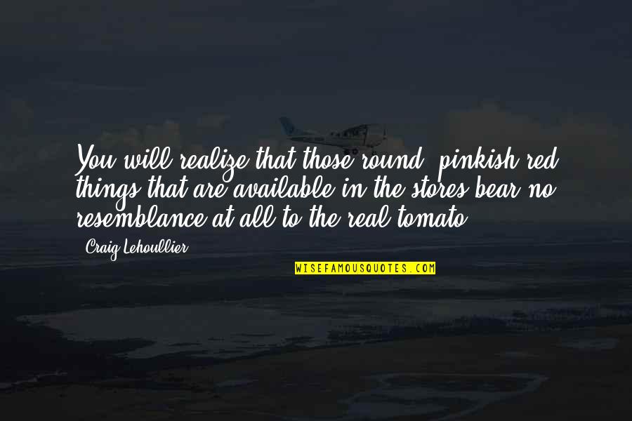 Real Realize Real Quotes By Craig Lehoullier: You will realize that those round, pinkish red Real Realize Real Quotes By Craig Lehoullier: You will realize that those round, pinkish red