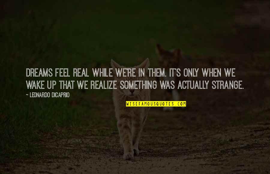 Real Realize Real Quotes By Leonardo DiCaprio: Dreams feel real while we're in them. It's Real Realize Real Quotes By Leonardo DiCaprio: Dreams feel real while we're in them. It's