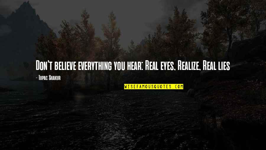 Real Realize Real Quotes By Tupac Shakur: Don't believe everything you hear: Real eyes, Realize,