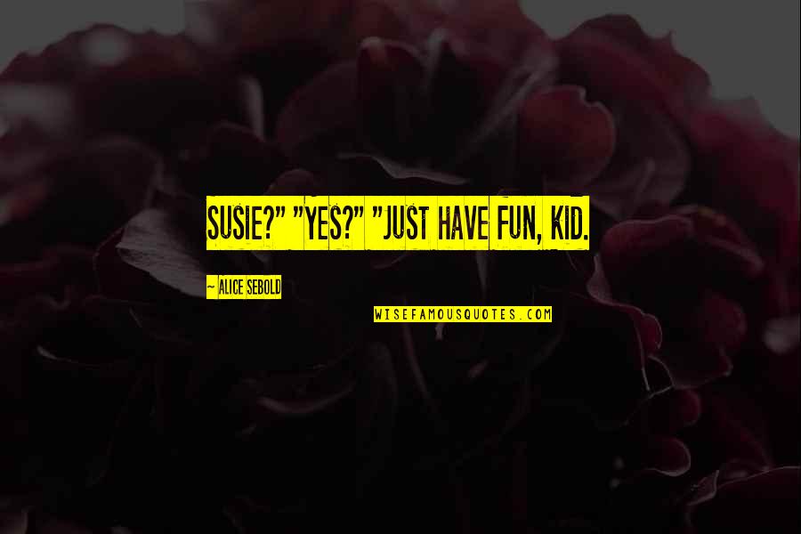 Real Royalty Quotes By Alice Sebold: Susie?" "Yes?" "Just have fun, kid. Real Royalty Quotes By Alice Sebold: Susie?" "Yes?" "Just have fun, kid.